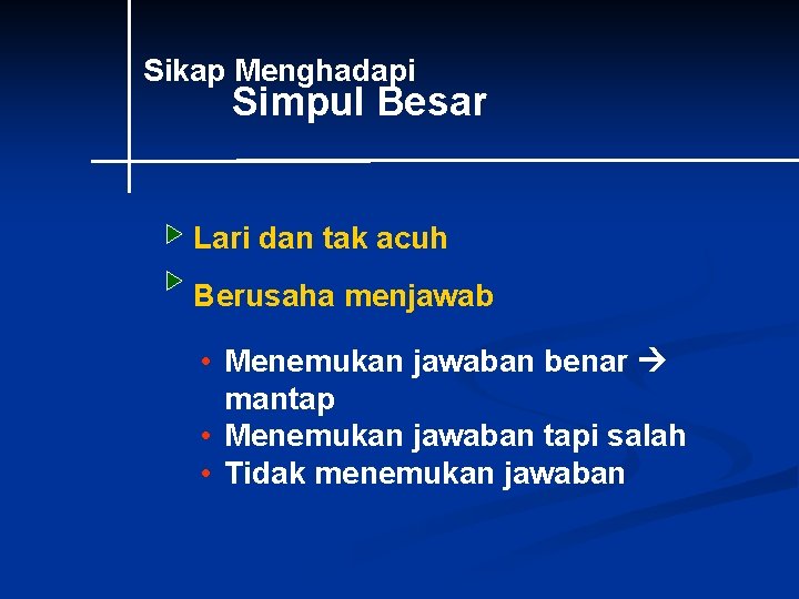 Sikap Menghadapi Simpul Besar Lari dan tak acuh Berusaha menjawab • Menemukan jawaban benar