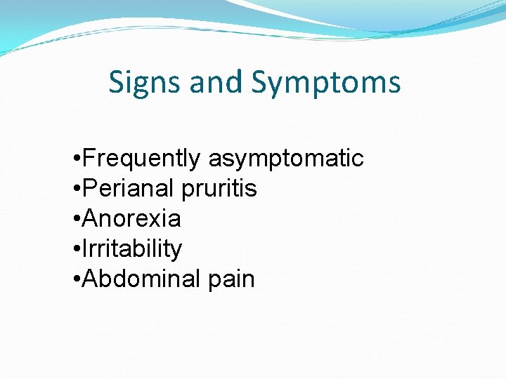 Signs and Symptoms • Frequently asymptomatic • Perianal pruritis • Anorexia • Irritability •