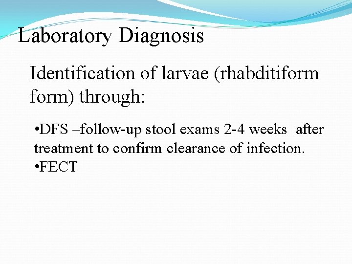 Laboratory Diagnosis Identification of larvae (rhabditiform) through: • DFS –follow-up stool exams 2 -4