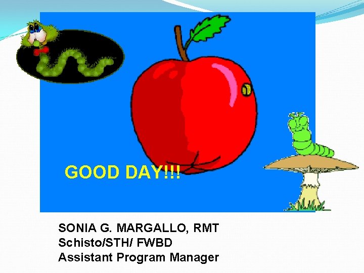 GOOD DAY!!! SONIA G. MARGALLO, RMT Schisto/STH/ FWBD Assistant Program Manager 