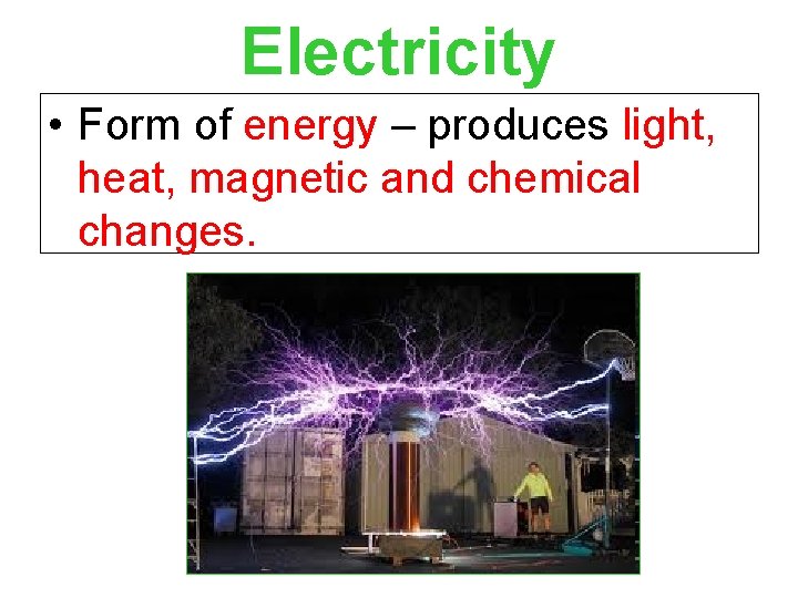 Electricity • Form of energy – produces light, heat, magnetic and chemical changes. 