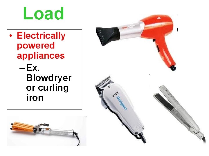 Load • Electrically powered appliances – Ex. Blowdryer or curling iron 