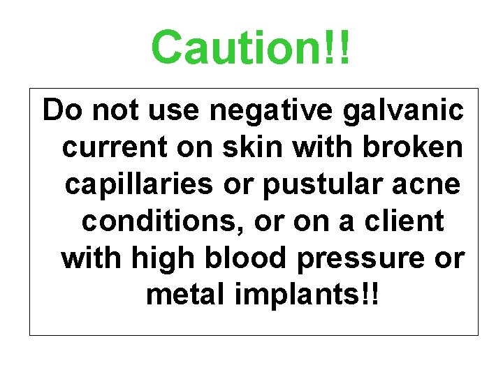 Caution!! Do not use negative galvanic current on skin with broken capillaries or pustular