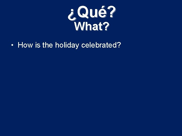 ¿Qué? What? • How is the holiday celebrated? 