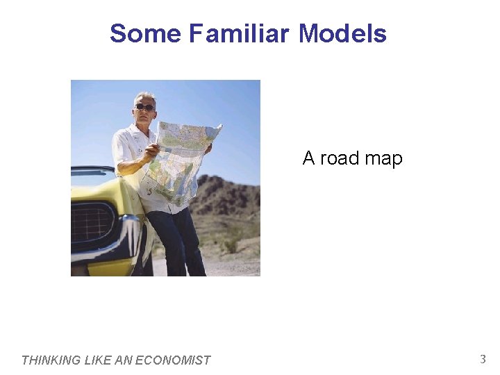 Some Familiar Models A road map THINKING LIKE AN ECONOMIST 3 