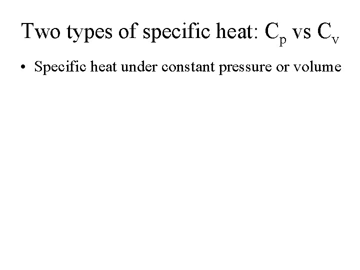 Two types of specific heat: Cp vs Cv • Specific heat under constant pressure