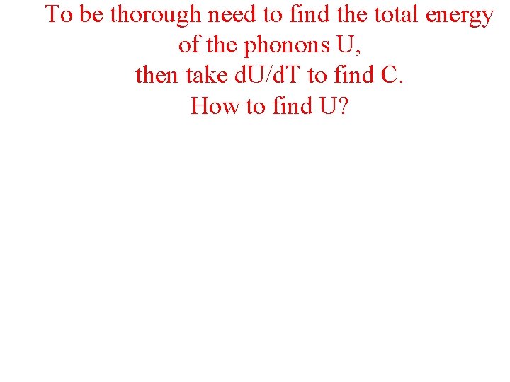 To be thorough need to find the total energy of the phonons U, then