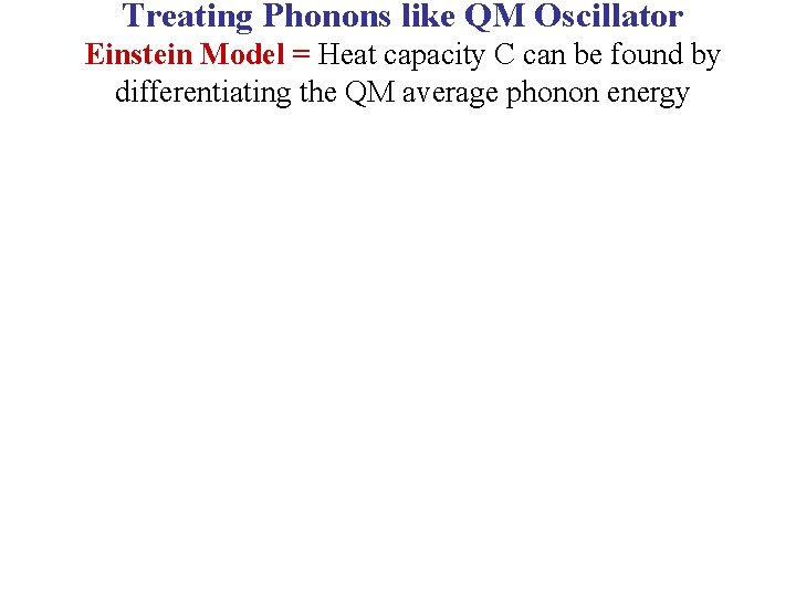 Treating Phonons like QM Oscillator Einstein Model = Heat capacity C can be found