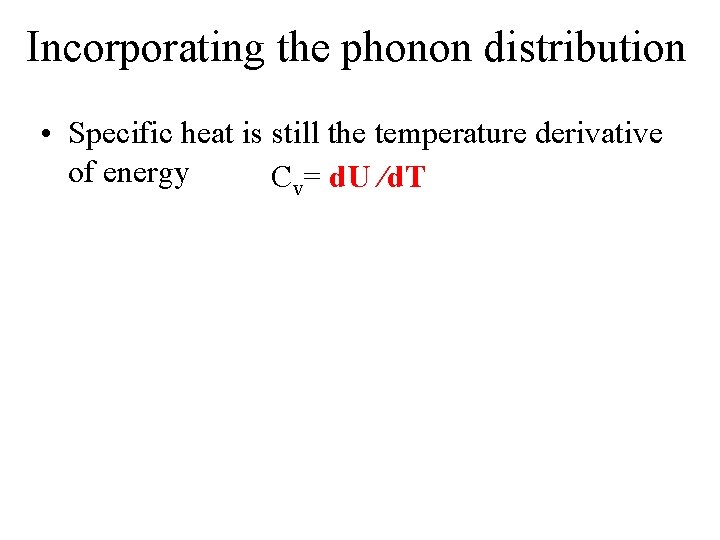 Incorporating the phonon distribution • Specific heat is still the temperature derivative of energy
