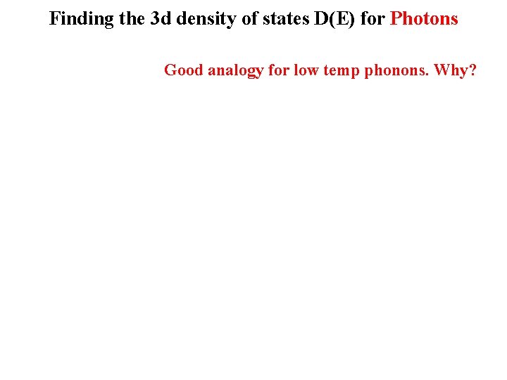 Finding the 3 d density of states D(E) for Photons Good analogy for low