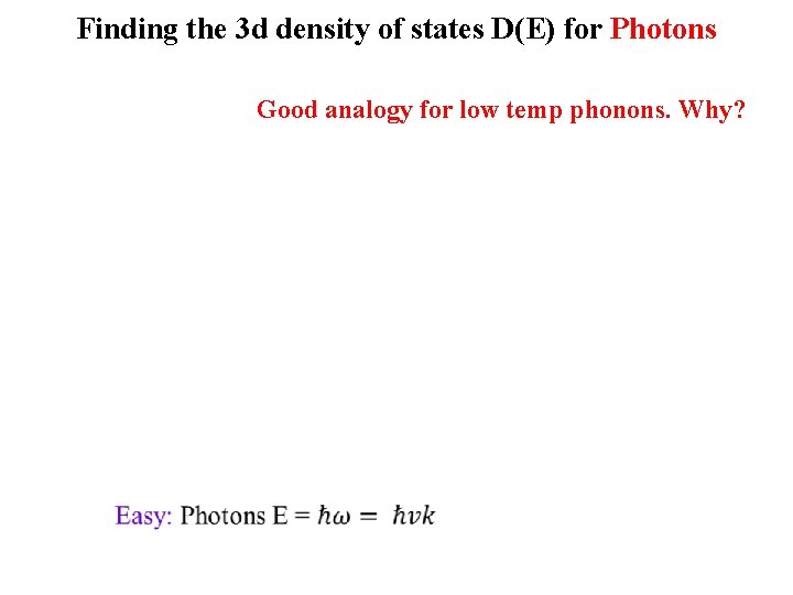 Finding the 3 d density of states D(E) for Photons Good analogy for low
