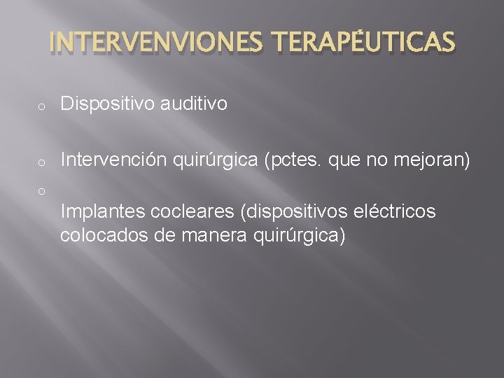 INTERVENVIONES TERAPÉUTICAS o Dispositivo auditivo o Intervención quirúrgica (pctes. que no mejoran) o Implantes