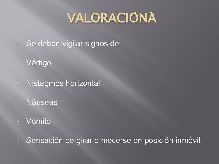 VALORACIÓN o Se deben vigilar signos de: o Vértigo o Nistagmos horizontal o Náuseas