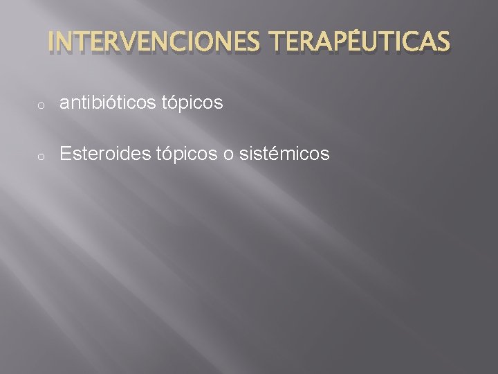 INTERVENCIONES TERAPÉUTICAS o antibióticos tópicos o Esteroides tópicos o sistémicos 