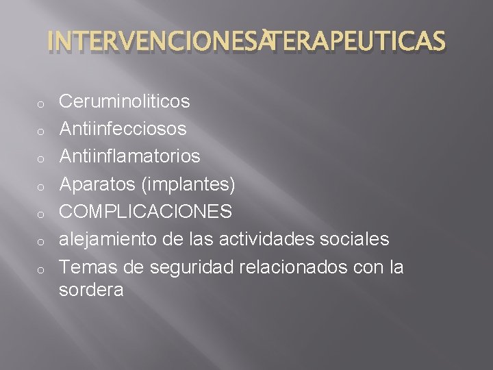 INTERVENCIONES TERAPEUTICAS o o o o Ceruminoliticos Antiinfecciosos Antiinflamatorios Aparatos (implantes) COMPLICACIONES alejamiento de