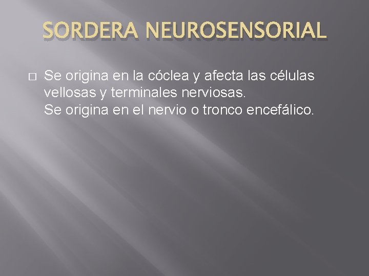 SORDERA NEUROSENSORIAL � Se origina en la cóclea y afecta las células vellosas y