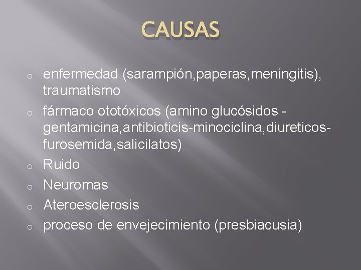 CAUSAS o o o enfermedad (sarampión, paperas, meningitis), traumatismo fármaco ototóxicos (amino glucósidos gentamicina,