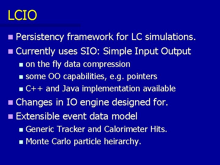 LCIO n Persistency framework for LC simulations. n Currently uses SIO: Simple Input Output