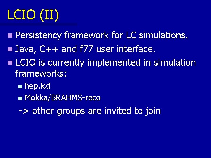 LCIO (II) n Persistency framework for LC simulations. n Java, C++ and f 77