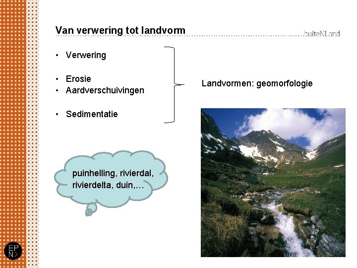 Van verwering tot landvorm • Verwering • Erosie • Aardverschuivingen • Sedimentatie puinhelling, rivierdal,