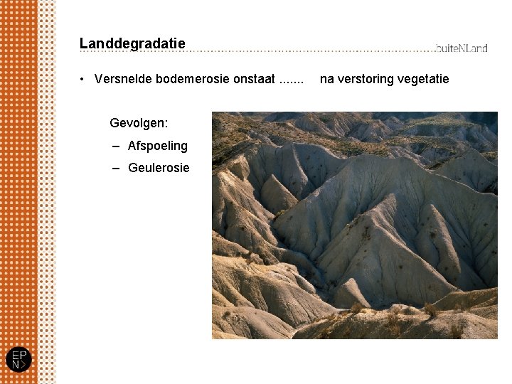 Landdegradatie • Versnelde bodemerosie onstaat. . . . Gevolgen: – Afspoeling – Geulerosie na