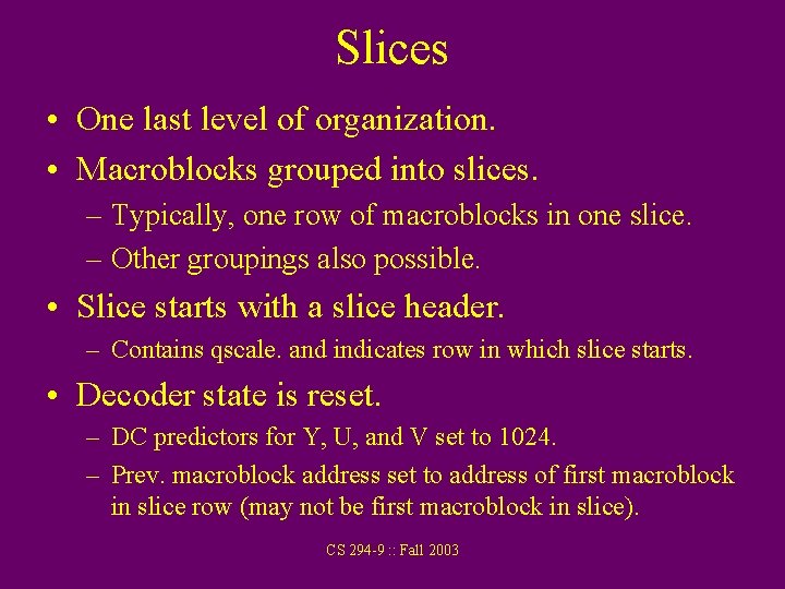 Slices • One last level of organization. • Macroblocks grouped into slices. – Typically,