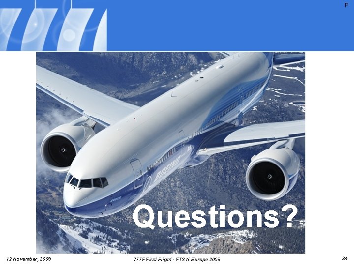 P Questions? 12 November, 2009 777 F First Flight - FTSW Europe 2009 34 P Questions? 12 November, 2009 777 F First Flight - FTSW Europe 2009 34