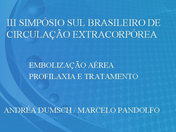 III SIMPÓSIO SUL BRASILEIRO DE CIRCULAÇÃO EXTRACORPÓREA EMBOLIZAÇÃO AÉREA PROFILAXIA E TRATAMENTO ANDRÉA DUMSCH