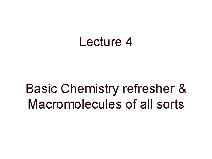 Lecture 4 Basic Chemistry refresher & Macromolecules of all sorts 