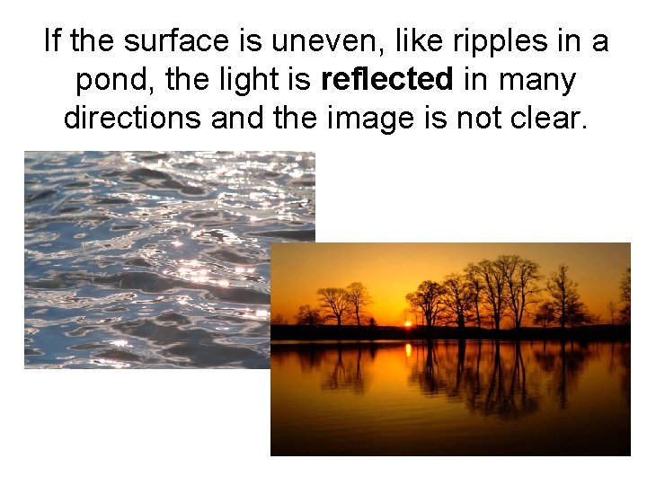 If the surface is uneven, like ripples in a pond, the light is reflected