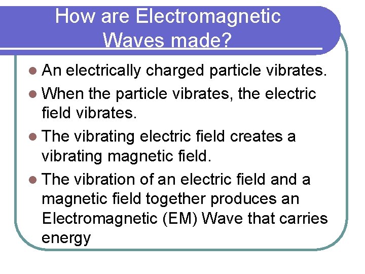 How are Electromagnetic Waves made? l An electrically charged particle vibrates. l When the