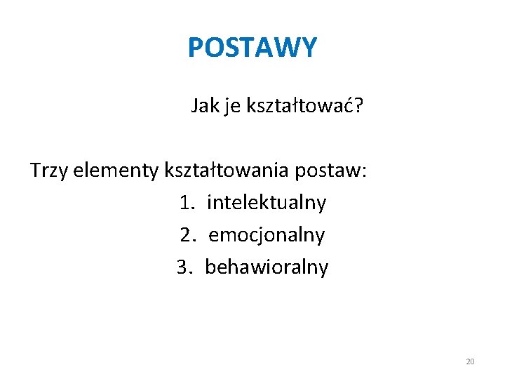 POSTAWY Jak je kształtować? Trzy elementy kształtowania postaw: 1. intelektualny 2. emocjonalny 3. behawioralny