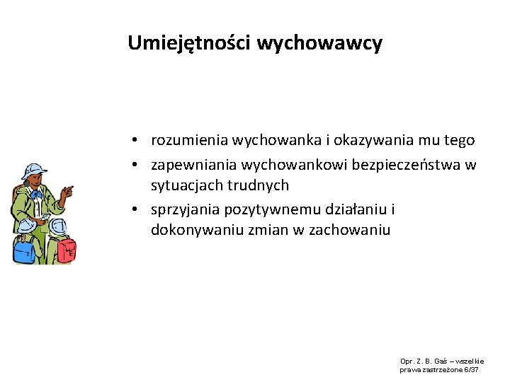 Umiejętności wychowawcy • rozumienia wychowanka i okazywania mu tego • zapewniania wychowankowi bezpieczeństwa w