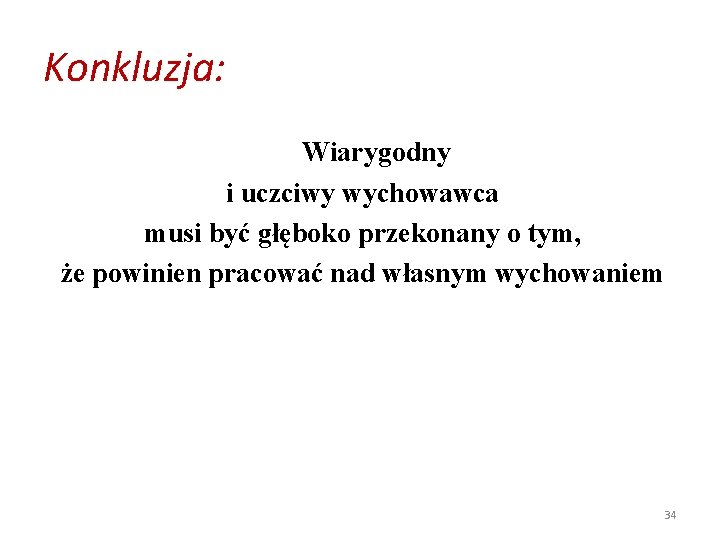 Konkluzja: Wiarygodny i uczciwy wychowawca musi być głęboko przekonany o tym, że powinien pracować