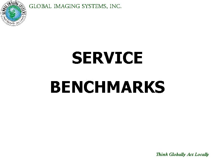 GLOBAL IMAGING SYSTEMS, INC. SERVICE BENCHMARKS Think Globally Act Locally 