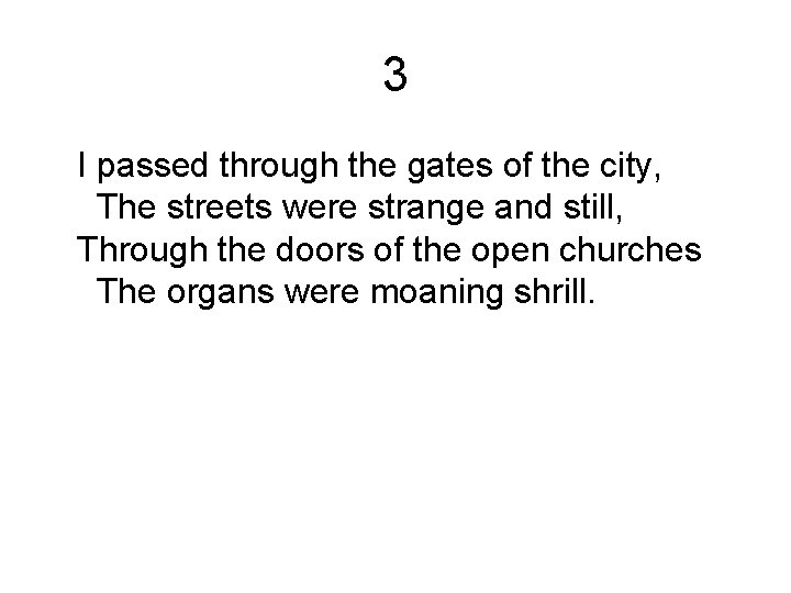 3 I passed through the gates of the city, The streets were strange and