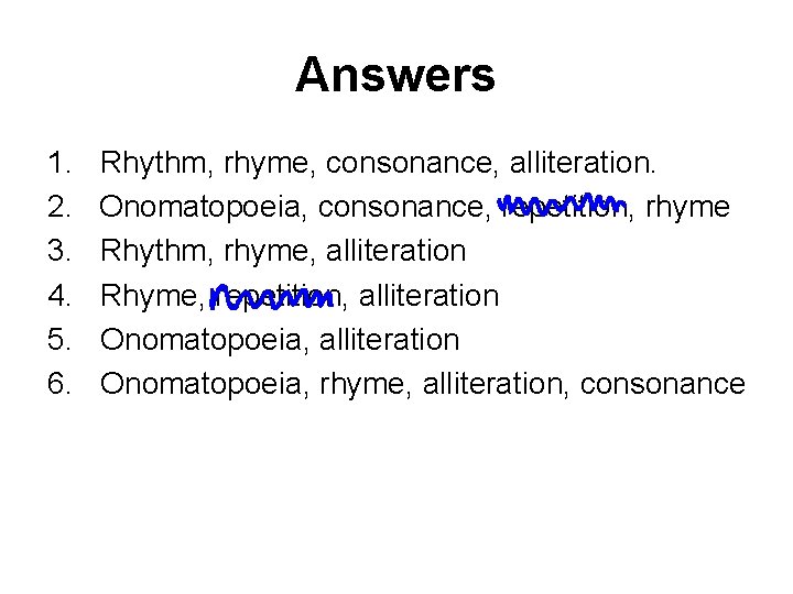 Answers 1. Rhythm, rhyme, consonance, alliteration. 2. Onomatopoeia, consonance, repetition, rhyme 3. Rhythm, rhyme,