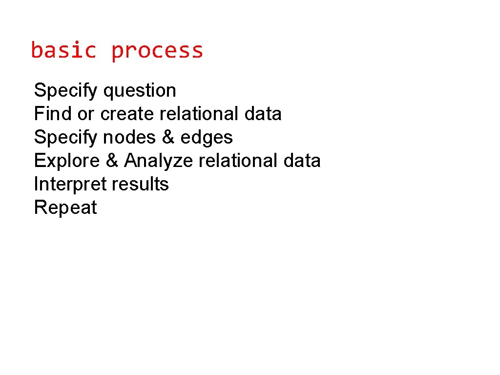 basic process Specify question Find or create relational data Specify nodes & edges Explore