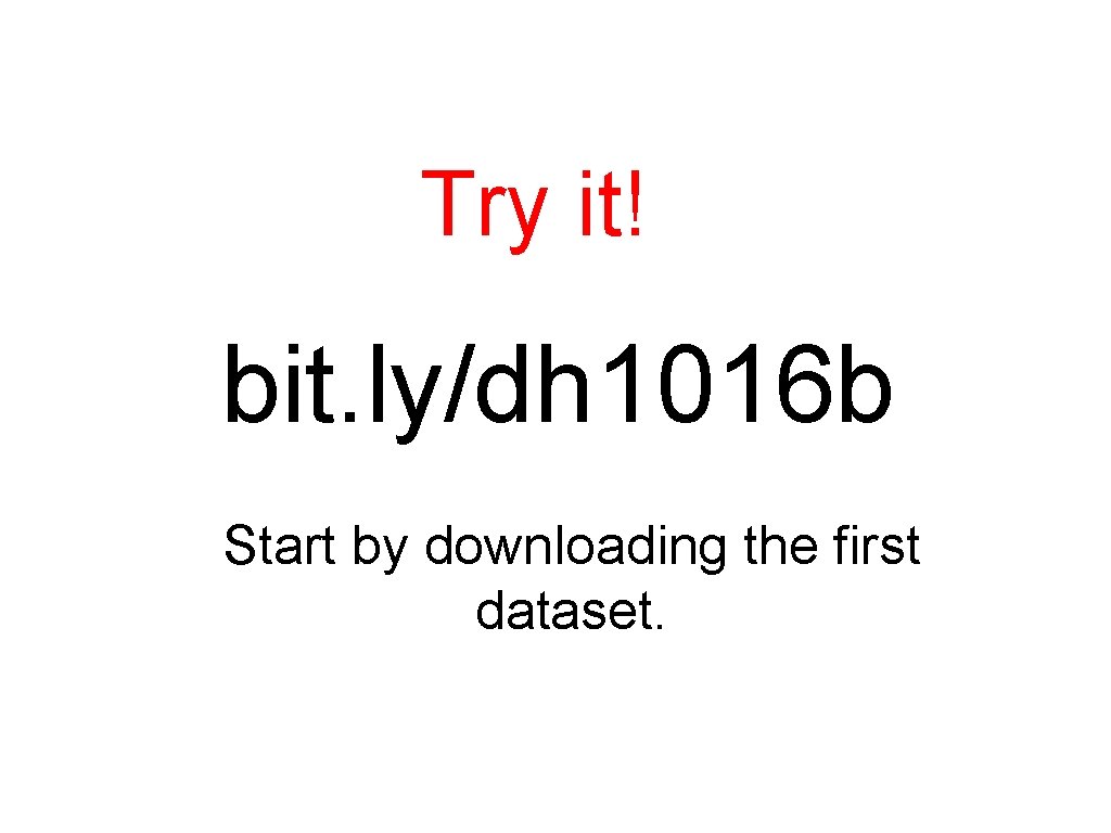 Try it! bit. ly/dh 1016 b Start by downloading the first dataset. 