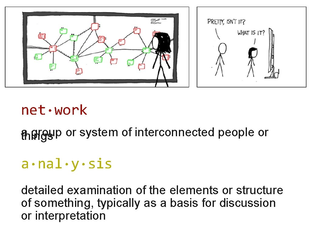 net·work a group or system of interconnected people or things a·nal·y·sis detailed examination of