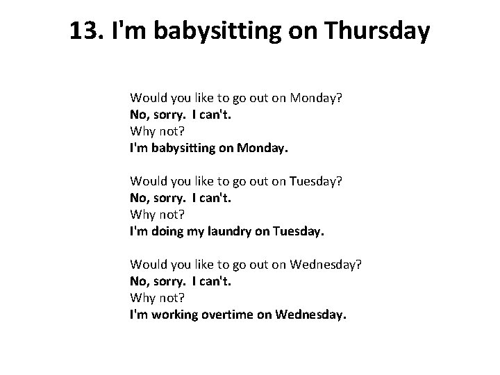 13. I'm babysitting on Thursday Would you like to go out on Monday? No,
