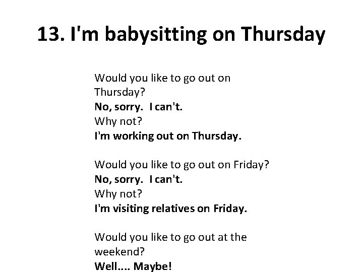 13. I'm babysitting on Thursday Would you like to go out on Thursday? No,
