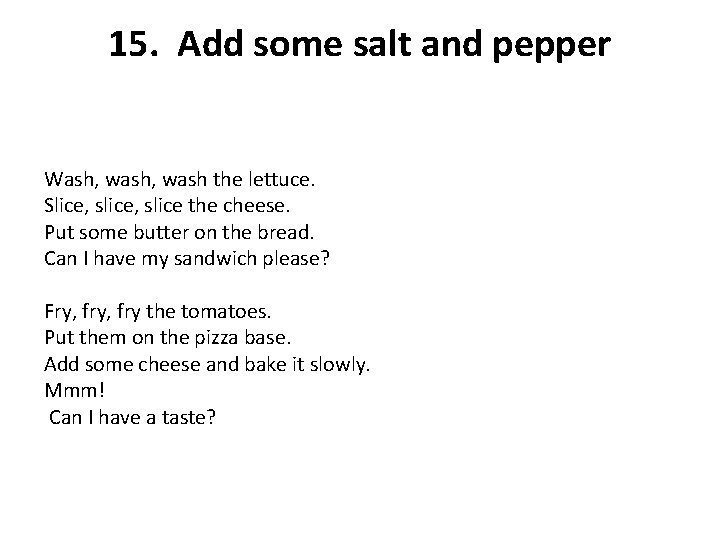 15. Add some salt and pepper Wash, wash the lettuce. Slice, slice the cheese.