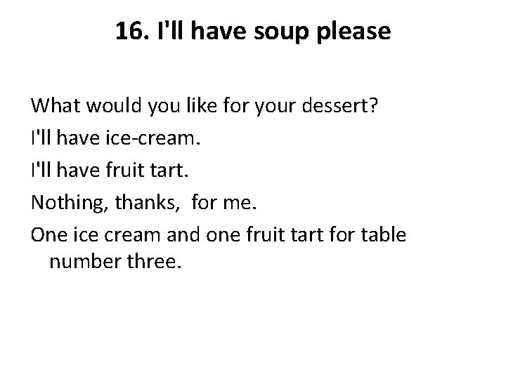 16. I'll have soup please What would you like for your dessert? I'll have
