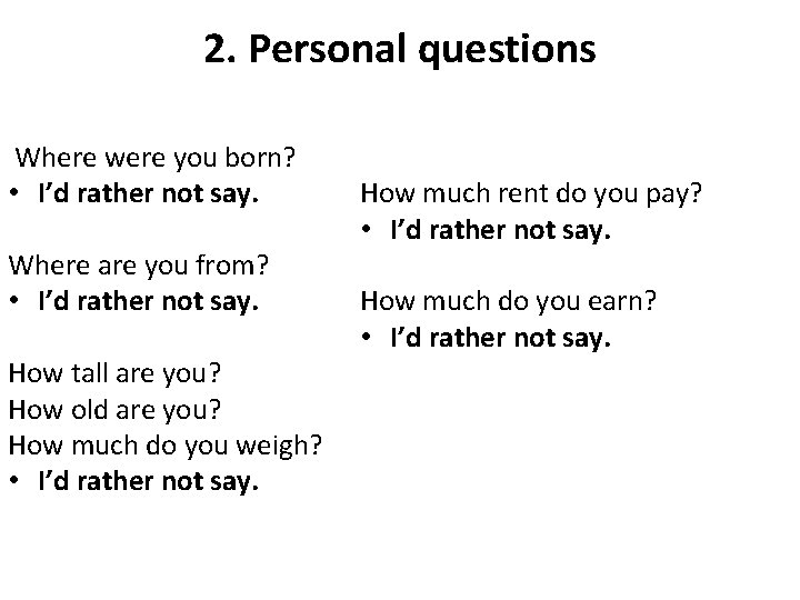 2. Personal questions Where were you born? • I’d rather not say. Where are