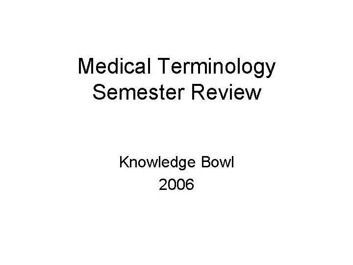 Medical Terminology Semester Review Knowledge Bowl 2006 