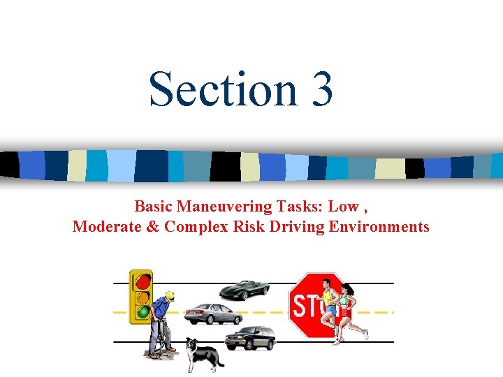 Section 3 Basic Maneuvering Tasks: Low , Moderate & Complex Risk Driving Environments 