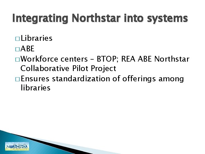 Integrating Northstar into systems � Libraries � ABE � Workforce centers – BTOP; REA Integrating Northstar into systems � Libraries � ABE � Workforce centers – BTOP; REA
