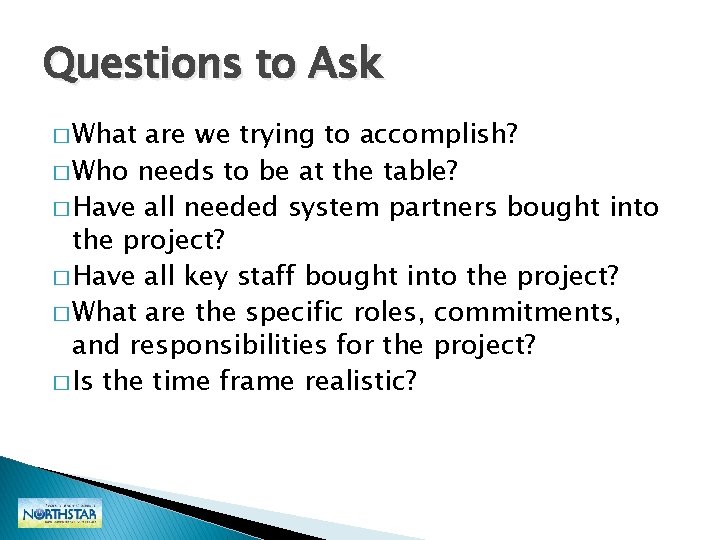 Questions to Ask � What are we trying to accomplish? � Who needs to Questions to Ask � What are we trying to accomplish? � Who needs to