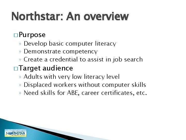 Northstar: An overview � Purpose ◦ Develop basic computer literacy ◦ Demonstrate competency ◦ Northstar: An overview � Purpose ◦ Develop basic computer literacy ◦ Demonstrate competency ◦